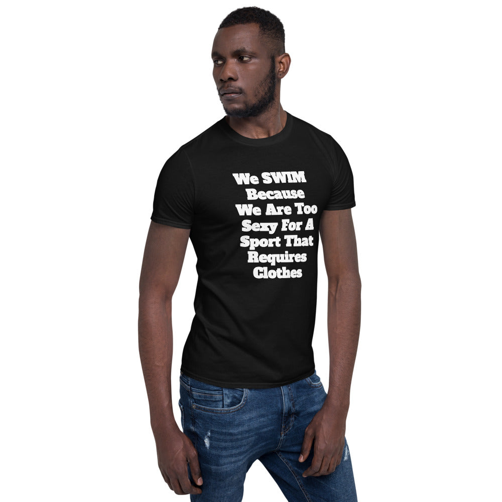 "We SWIM Because We Are Too Sexy For A Sport That Requires Clothes" T-Shirt